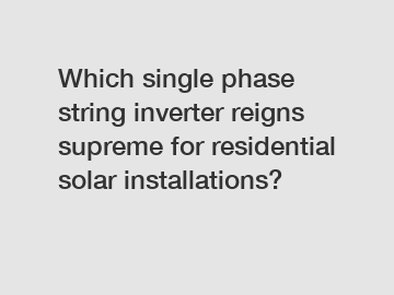 Which single phase string inverter reigns supreme for residential solar installations?