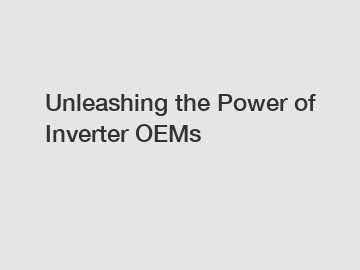 Unleashing the Power of Inverter OEMs