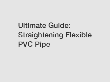 Ultimate Guide: Straightening Flexible PVC Pipe