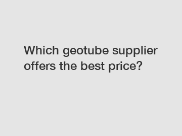 Which geotube supplier offers the best price?