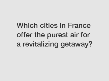 Which cities in France offer the purest air for a revitalizing getaway?