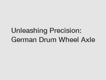 Unleashing Precision: German Drum Wheel Axle