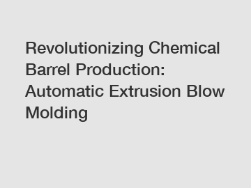 Revolutionizing Chemical Barrel Production: Automatic Extrusion Blow Molding