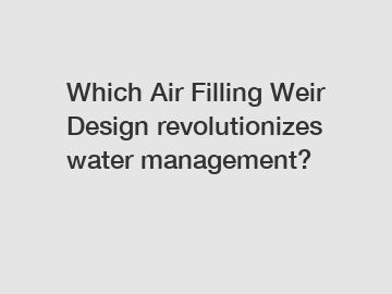 Which Air Filling Weir Design revolutionizes water management?