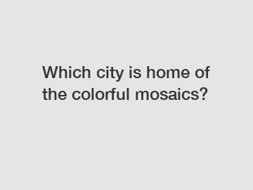 Which city is home of the colorful mosaics?