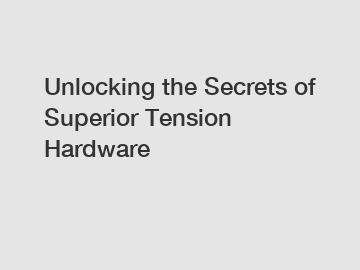 Unlocking the Secrets of Superior Tension Hardware