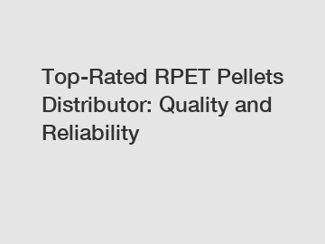Top-Rated RPET Pellets Distributor: Quality and Reliability