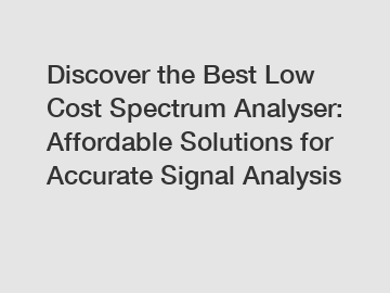 Discover the Best Low Cost Spectrum Analyser: Affordable Solutions for Accurate Signal Analysis