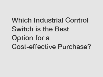 Which Industrial Control Switch is the Best Option for a Cost-effective Purchase?