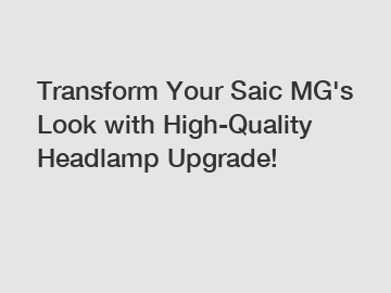 Transform Your Saic MG's Look with High-Quality Headlamp Upgrade!