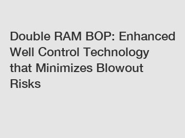 Double RAM BOP: Enhanced Well Control Technology that Minimizes Blowout Risks