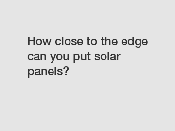 How close to the edge can you put solar panels?