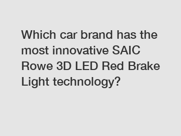 Which car brand has the most innovative SAIC Rowe 3D LED Red Brake Light technology?