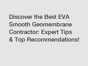 Discover the Best EVA Smooth Geomembrane Contractor: Expert Tips & Top Recommendations!