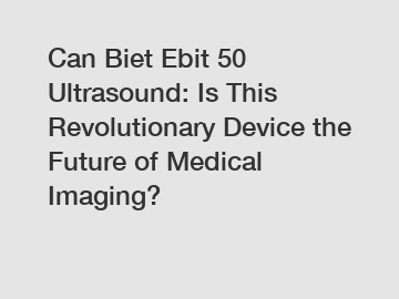 Can Biet Ebit 50 Ultrasound: Is This Revolutionary Device the Future of Medical Imaging?
