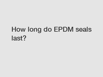 How long do EPDM seals last?