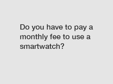 Do you have to pay a monthly fee to use a smartwatch?