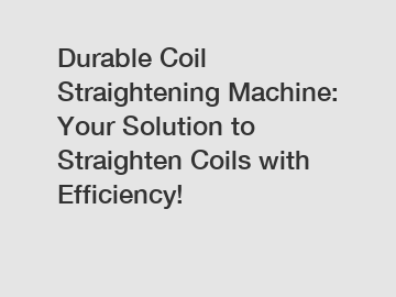 Durable Coil Straightening Machine: Your Solution to Straighten Coils with Efficiency!