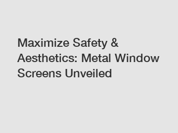Maximize Safety & Aesthetics: Metal Window Screens Unveiled