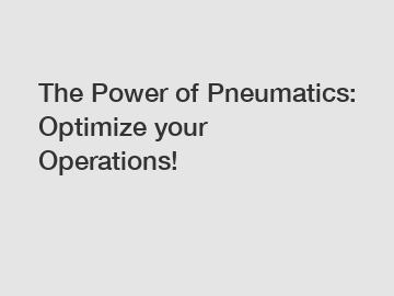 The Power of Pneumatics: Optimize your Operations!