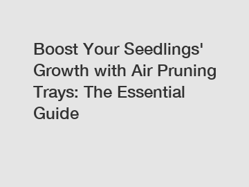 Boost Your Seedlings' Growth with Air Pruning Trays: The Essential Guide