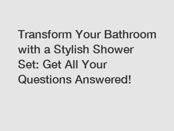 Transform Your Bathroom with a Stylish Shower Set: Get All Your Questions Answered!