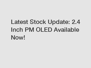 Latest Stock Update: 2.4 Inch PM OLED Available Now!