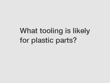 What tooling is likely for plastic parts?