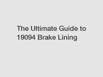 The Ultimate Guide to 19094 Brake Lining