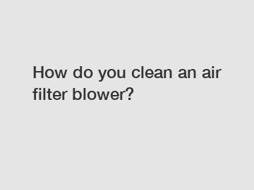 How do you clean an air filter blower?