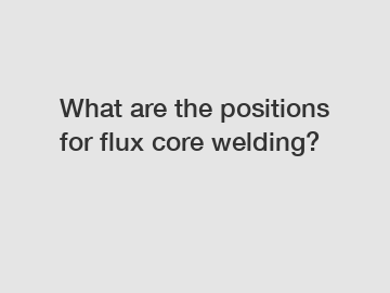 What are the positions for flux core welding?