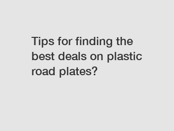 Tips for finding the best deals on plastic road plates?