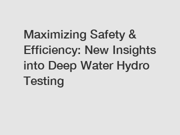Maximizing Safety & Efficiency: New Insights into Deep Water Hydro Testing