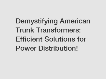 Demystifying American Trunk Transformers: Efficient Solutions for Power Distribution!