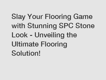 Slay Your Flooring Game with Stunning SPC Stone Look - Unveiling the Ultimate Flooring Solution!