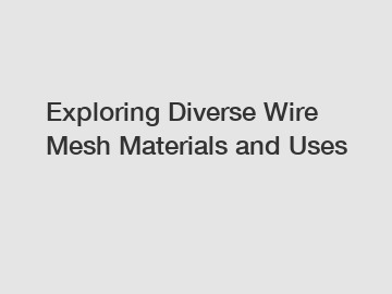 Exploring Diverse Wire Mesh Materials and Uses