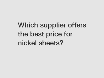 Which supplier offers the best price for nickel sheets?