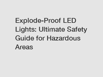 Explode-Proof LED Lights: Ultimate Safety Guide for Hazardous Areas