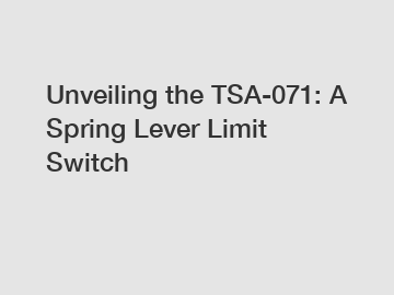 Unveiling the TSA-071: A Spring Lever Limit Switch
