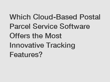 Which Cloud-Based Postal Parcel Service Software Offers the Most Innovative Tracking Features?