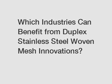 Which Industries Can Benefit from Duplex Stainless Steel Woven Mesh Innovations?