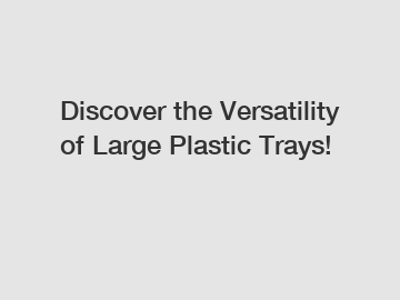 Discover the Versatility of Large Plastic Trays!