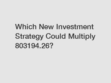 Which New Investment Strategy Could Multiply 803194.26?