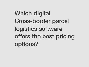 Which digital Cross-border parcel logistics software offers the best pricing options?