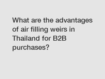 What are the advantages of air filling weirs in Thailand for B2B purchases?