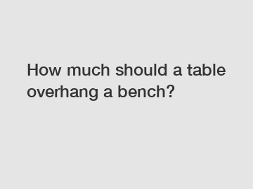 How much should a table overhang a bench?