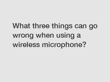 What three things can go wrong when using a wireless microphone?