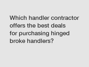 Which handler contractor offers the best deals for purchasing hinged broke handlers?