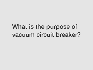 What is the purpose of vacuum circuit breaker?