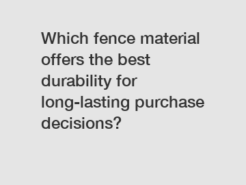 Which fence material offers the best durability for long-lasting purchase decisions?